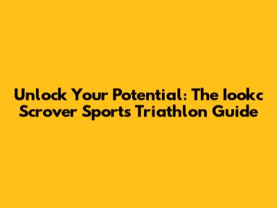 Unlock Your Potential: The Iookc Scrover Sports Triathlon Guide