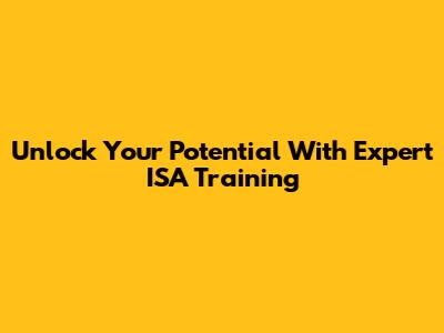 Unlock Your Potential With Expert ISA Training