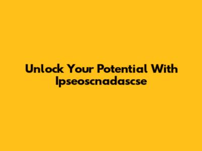 Unlock Your Potential With Ipseoscnadascse