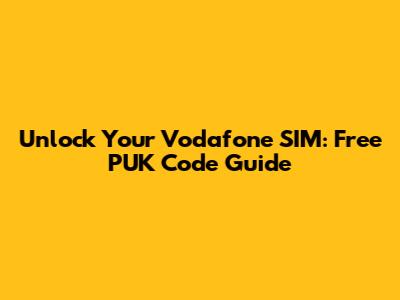 Unlock Your Vodafone SIM: Free PUK Code Guide