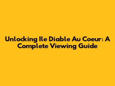 Unlocking "Ile Diable Au Coeur": A Complete Viewing Guide