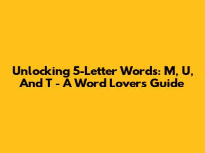 Unlocking 5-Letter Words: M, U, And T - A Word Lover's Guide