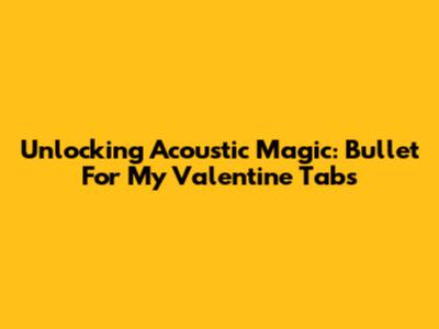 Unlocking Acoustic Magic: Bullet For My Valentine Tabs
