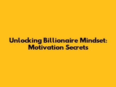 Unlocking Billionaire Mindset: Motivation Secrets