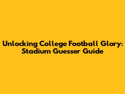 Unlocking College Football Glory: Stadium Guesser Guide