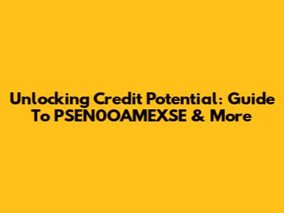 Unlocking Credit Potential: Guide To PSEN0OAMEXSE & More