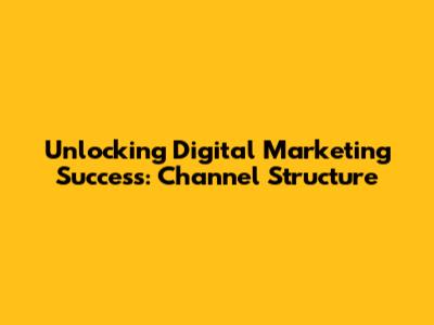 Unlocking Digital Marketing Success: Channel Structure