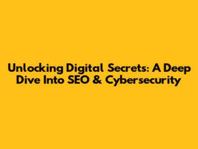 Unlocking Digital Secrets: A Deep Dive Into SEO & Cybersecurity