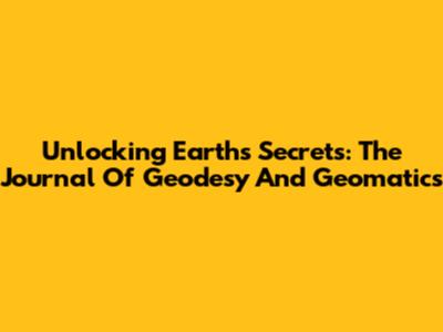 Unlocking Earth's Secrets: The Journal Of Geodesy And Geomatics