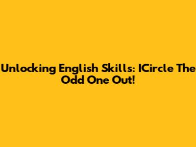 Unlocking English Skills: ICircle The Odd One Out!