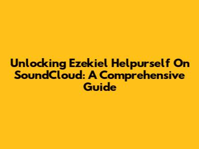 Unlocking Ezekiel Helpurself On SoundCloud: A Comprehensive Guide