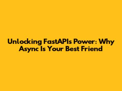Unlocking FastAPI's Power: Why Async Is Your Best Friend