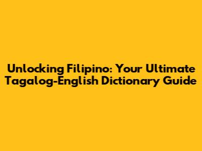 Unlocking Filipino: Your Ultimate Tagalog-English Dictionary Guide
