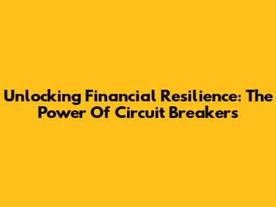 Unlocking Financial Resilience: The Power Of Circuit Breakers