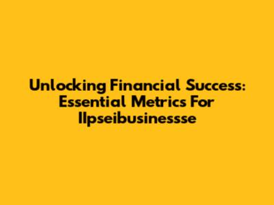 Unlocking Financial Success: Essential Metrics For IIpseibusinessse