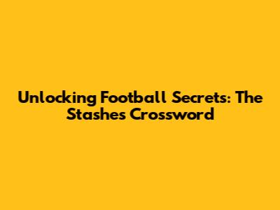 Unlocking Football Secrets: The Stashes Crossword
