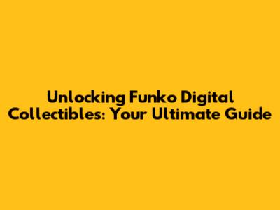 Unlocking Funko Digital Collectibles: Your Ultimate Guide