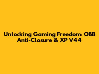 Unlocking Gaming Freedom: OBB Anti-Closure & XP V44