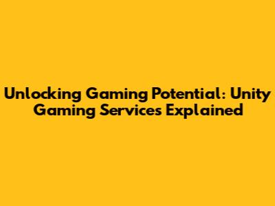 Unlocking Gaming Potential: Unity Gaming Services Explained