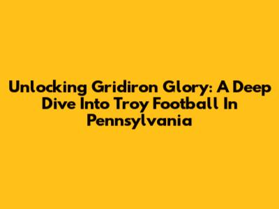 Unlocking Gridiron Glory: A Deep Dive Into Troy Football In Pennsylvania