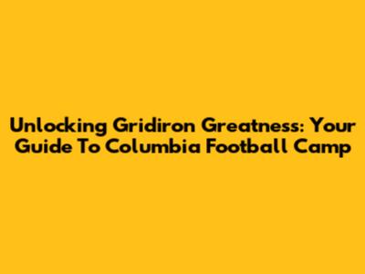 Unlocking Gridiron Greatness: Your Guide To Columbia Football Camp