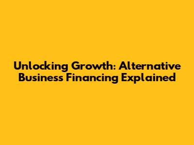 Unlocking Growth: Alternative Business Financing Explained