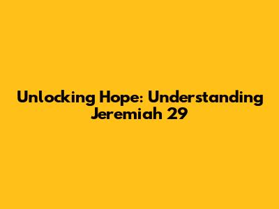 Unlocking Hope: Understanding Jeremiah 29
