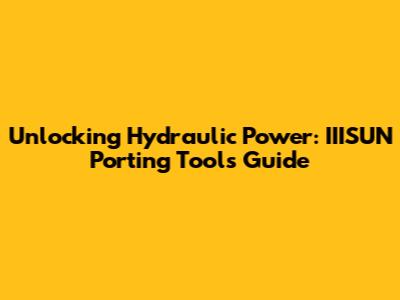 Unlocking Hydraulic Power: IIISUN Porting Tools Guide