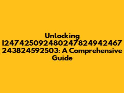 Unlocking I247425092480247824942467 243824592503: A Comprehensive Guide