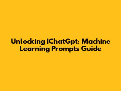 Unlocking IChatGpt: Machine Learning Prompts Guide