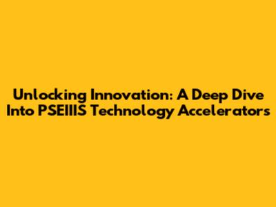 Unlocking Innovation: A Deep Dive Into PSEIIIS Technology Accelerators