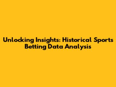 Unlocking Insights: Historical Sports Betting Data Analysis