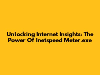 Unlocking Internet Insights: The Power Of Inetspeed Meter.exe