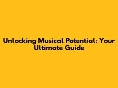 Unlocking Musical Potential: Your Ultimate Guide