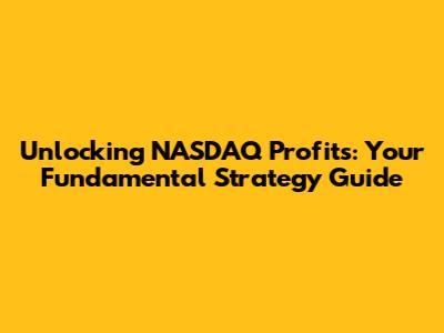 Unlocking NASDAQ Profits: Your Fundamental Strategy Guide