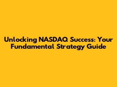 Unlocking NASDAQ Success: Your Fundamental Strategy Guide