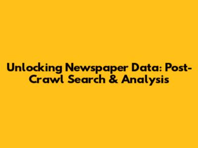 Unlocking Newspaper Data: Post-Crawl Search & Analysis