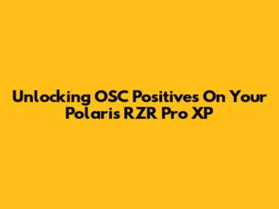 Unlocking OSC Positives On Your Polaris RZR Pro XP