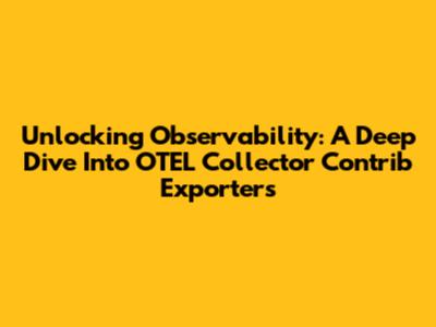 Unlocking Observability: A Deep Dive Into OTEL Collector Contrib Exporters