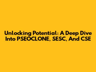 Unlocking Potential: A Deep Dive Into PSEOCLONE, SESC, And CSE