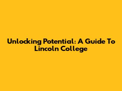 Unlocking Potential: A Guide To Lincoln College