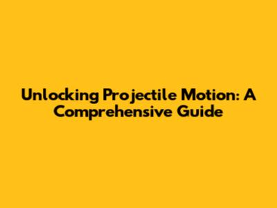 Unlocking Projectile Motion: A Comprehensive Guide