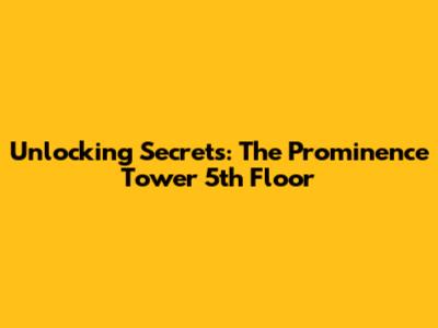 Unlocking Secrets: The Prominence Tower 5th Floor