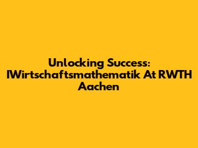 Unlocking Success: IWirtschaftsmathematik At RWTH Aachen