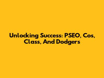 Unlocking Success: PSEO, Cos, Class, And Dodgers