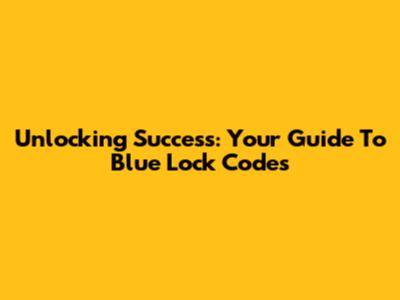 Unlocking Success: Your Guide To Blue Lock Codes