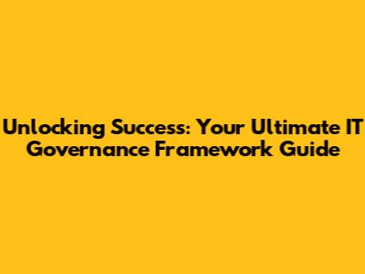 Unlocking Success: Your Ultimate IT Governance Framework Guide