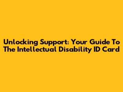 Unlocking Support: Your Guide To The Intellectual Disability ID Card