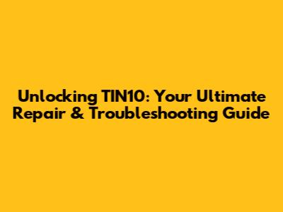 Unlocking TIN10: Your Ultimate Repair & Troubleshooting Guide
