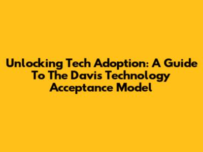 Unlocking Tech Adoption: A Guide To The Davis Technology Acceptance Model